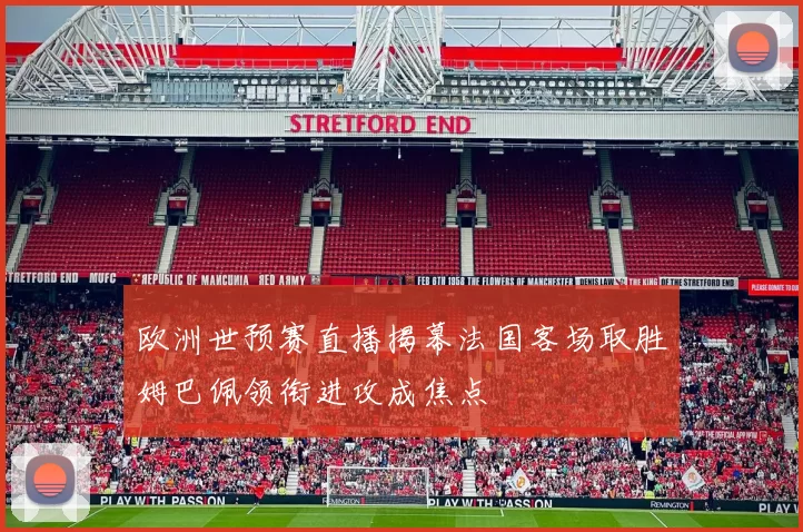 欧洲世预赛直播揭幕法国客场取胜姆巴佩领衔进攻成焦点