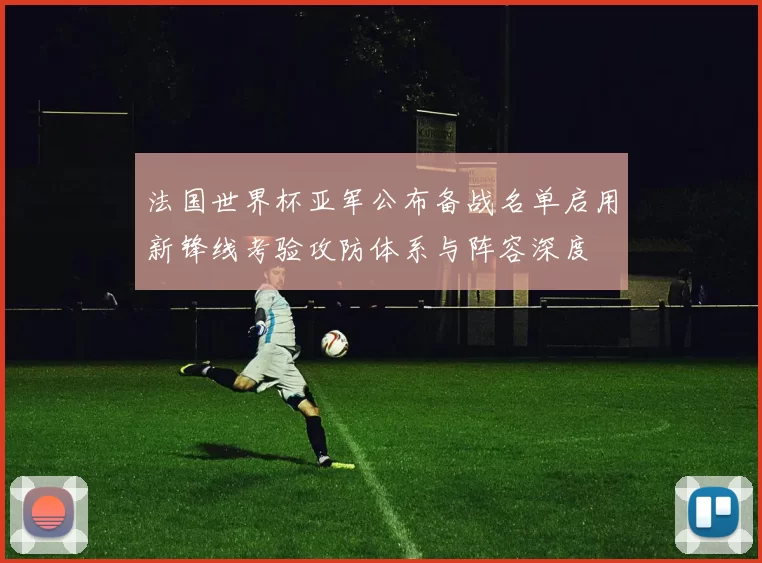 法国世界杯亚军公布备战名单启用新锋线考验攻防体系与阵容深度