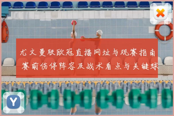 尤文曼联欧冠直播网址与观赛指南 赛前伤停阵容及战术看点与关键球员