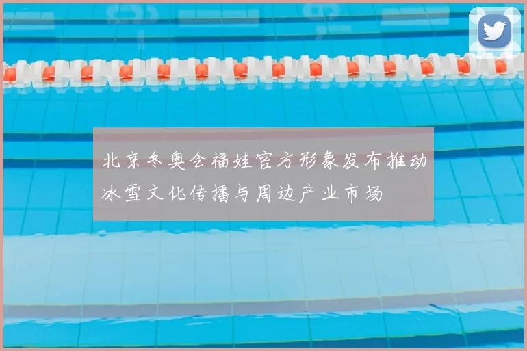 北京冬奥会福娃官方形象发布推动冰雪文化传播与周边产业市场