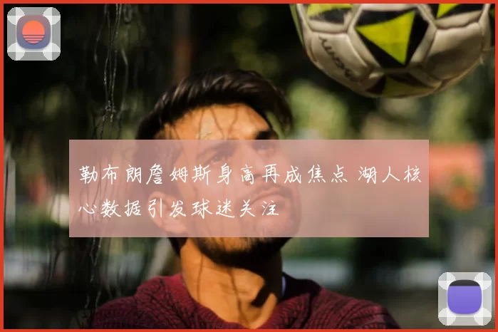 勒布朗詹姆斯身高再成焦点 湖人核心数据引发球迷关注