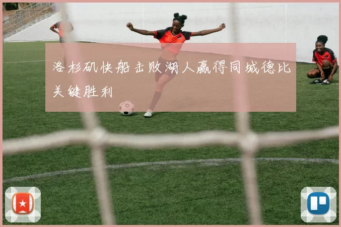 洛杉矶快船击败湖人赢得同城德比关键胜利