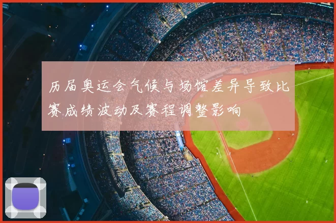 历届奥运会气候与场馆差异导致比赛成绩波动及赛程调整影响