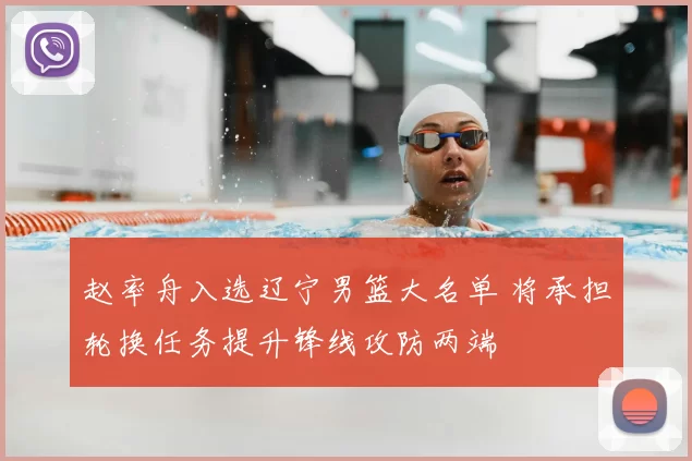 赵率舟入选辽宁男篮大名单 将承担轮换任务提升锋线攻防两端