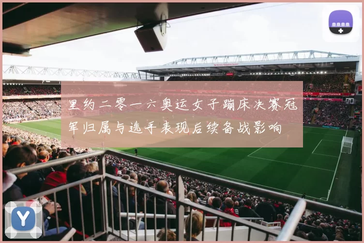 里约二零一六奥运女子蹦床决赛冠军归属与选手表现后续备战影响