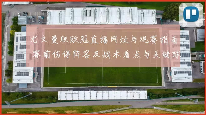 尤文曼联欧冠直播网址与观赛指南 赛前伤停阵容及战术看点与关键球员