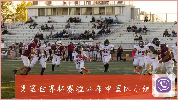 男篮世界杯赛程公布中国队小组赛时间出炉关键战看点集中