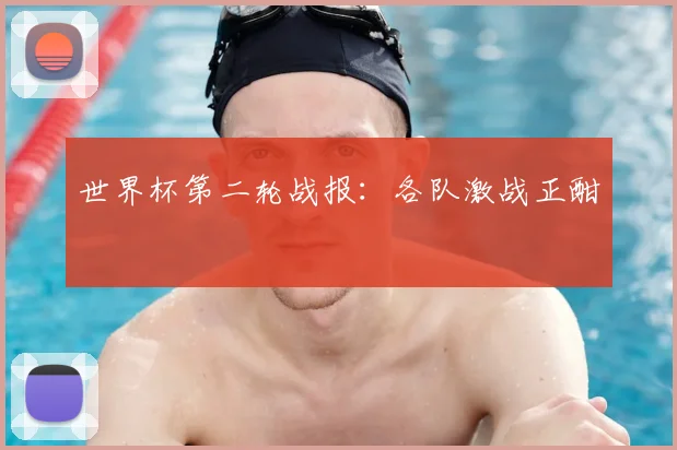 世界杯第二轮战报:各队激战正酣