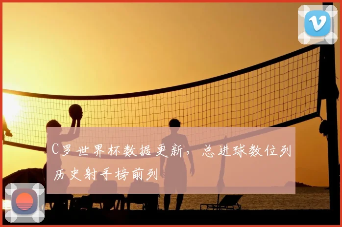 C罗世界杯数据更新，总进球数位列历史射手榜前列