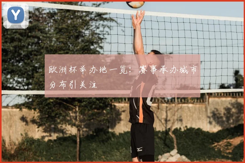 欧洲杯举办地一览：赛事承办城市分布引关注