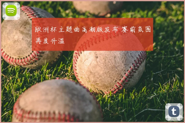 欧洲杯主题曲高潮版发布 赛前氛围再度升温