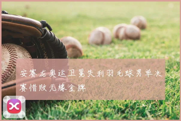 安赛龙奥运卫冕失利羽毛球男单决赛惜败无缘金牌