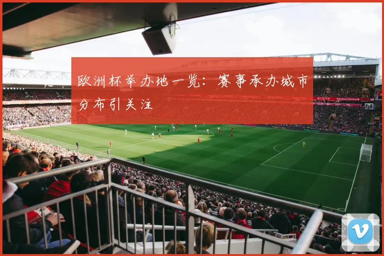 欧洲杯举办地一览:赛事承办城市分布引关注