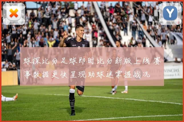 球探比分足球即时比分新版上线 赛事数据更快呈现助球迷掌握战况