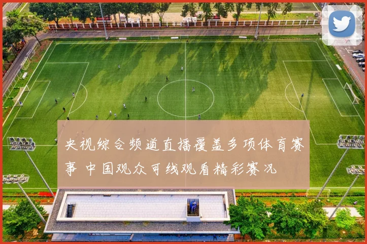 央视综合频道直播覆盖多项体育赛事 中国观众可线观看精彩赛况